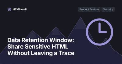 Data Retention Window: Share Sensitive HTML Without Leaving a Trace